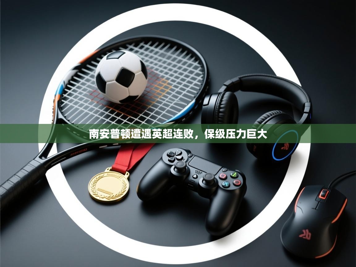 欢娱游戏平台-南安普顿遭遇英超连败，保级压力巨大  第1张