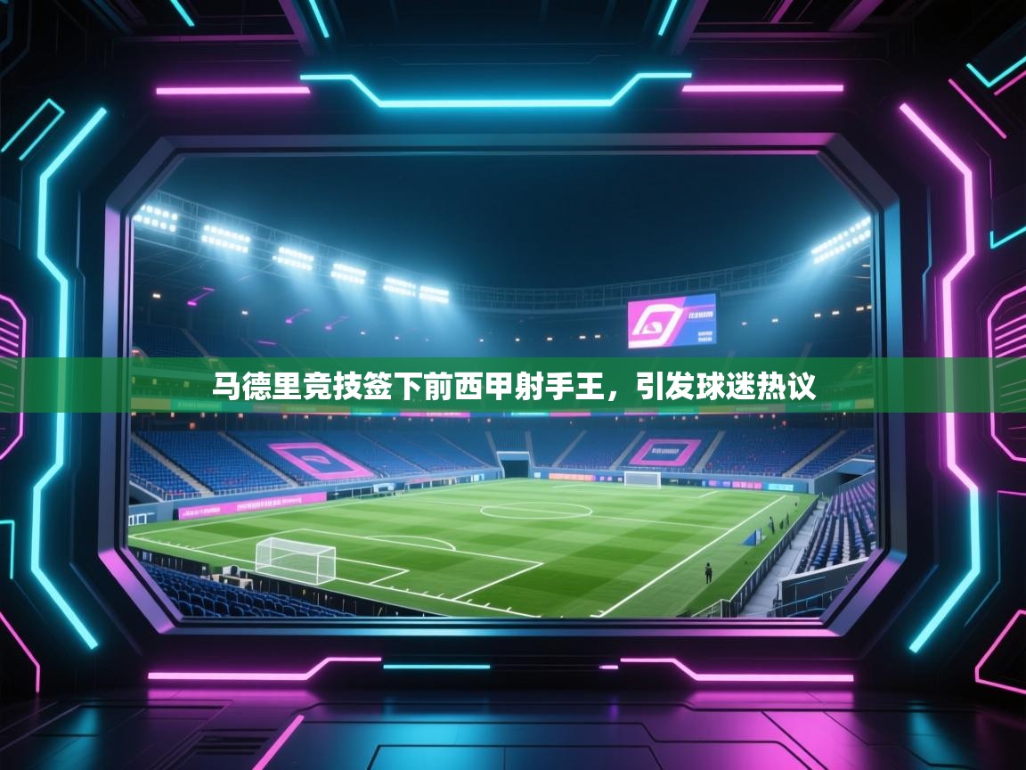 爱游戏体育下载-马德里竞技签下前西甲射手王,引发球迷热议 第1张