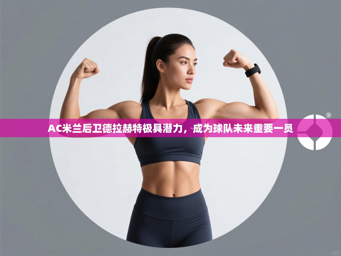 爱游戏体育直播-AC米兰后卫德拉赫特极具潜力，成为球队未来重要一员  第1张