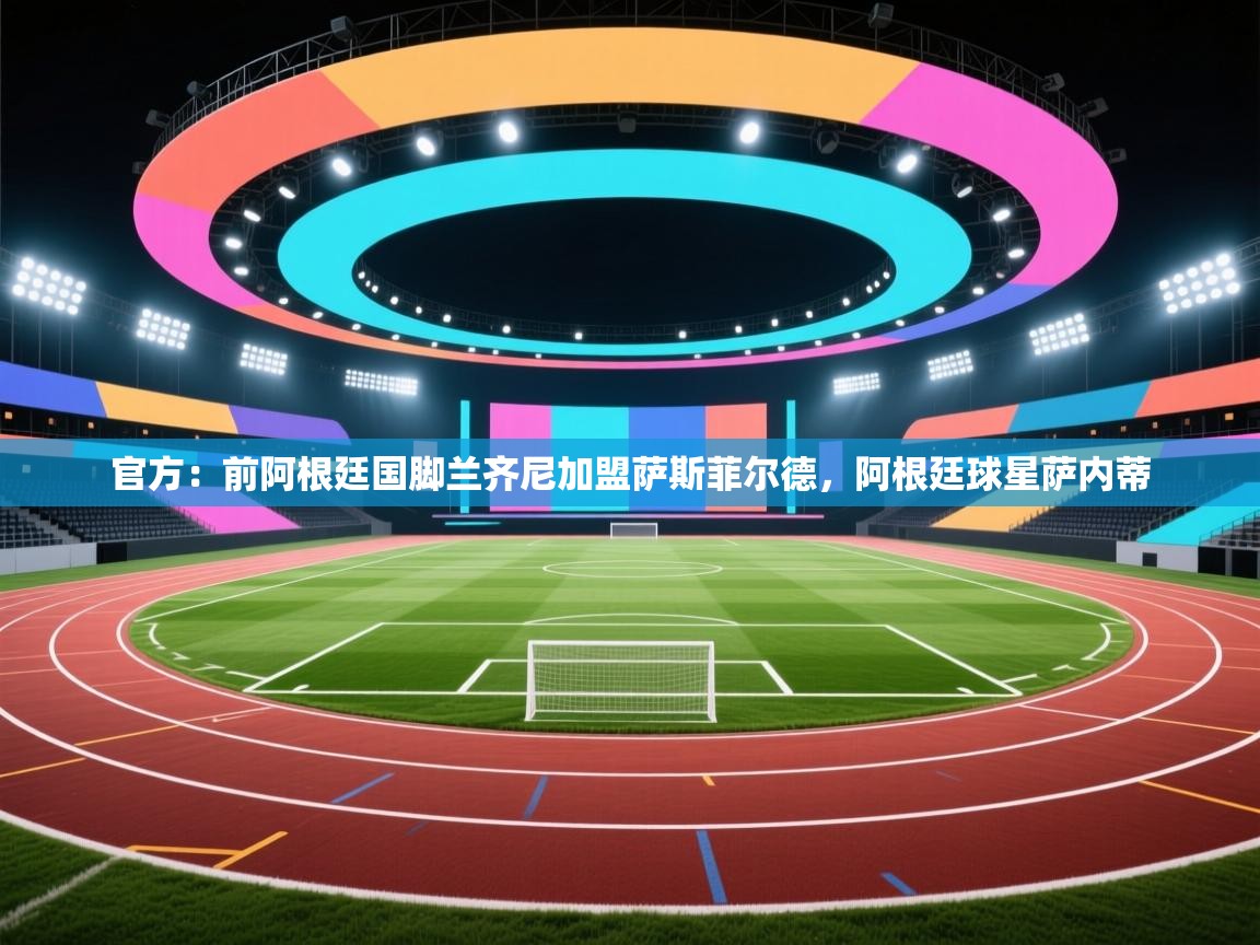 爱游戏直播-官方：前阿根廷国脚兰齐尼加盟萨斯菲尔德，阿根廷球星萨内蒂  第4张