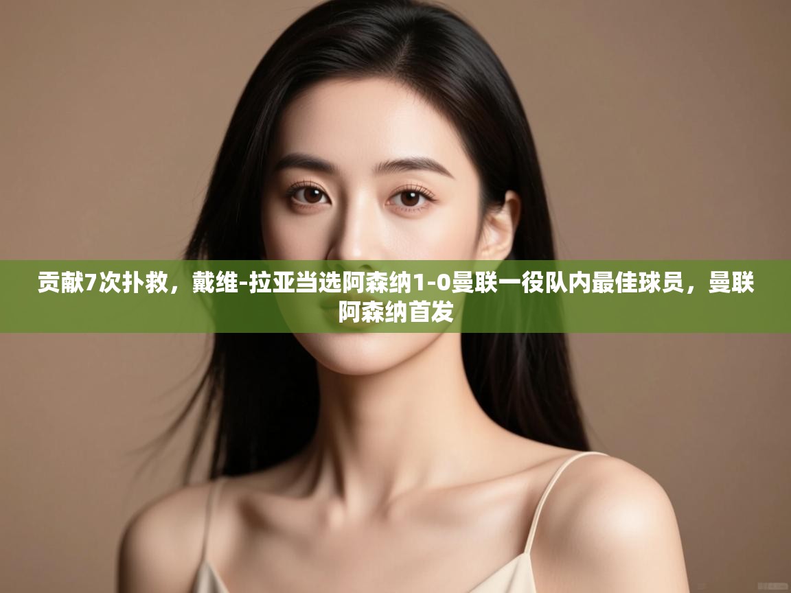 爱游戏娱乐平台-贡献7次扑救,戴维-拉亚当选阿森纳1-0曼联一役队内最佳球员,曼联阿森纳首发 第2张