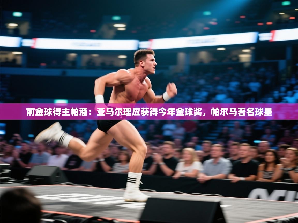 爱游戏体育-前金球得主帕潘:亚马尔理应获得今年金球奖,帕尔马著名球星 第2张