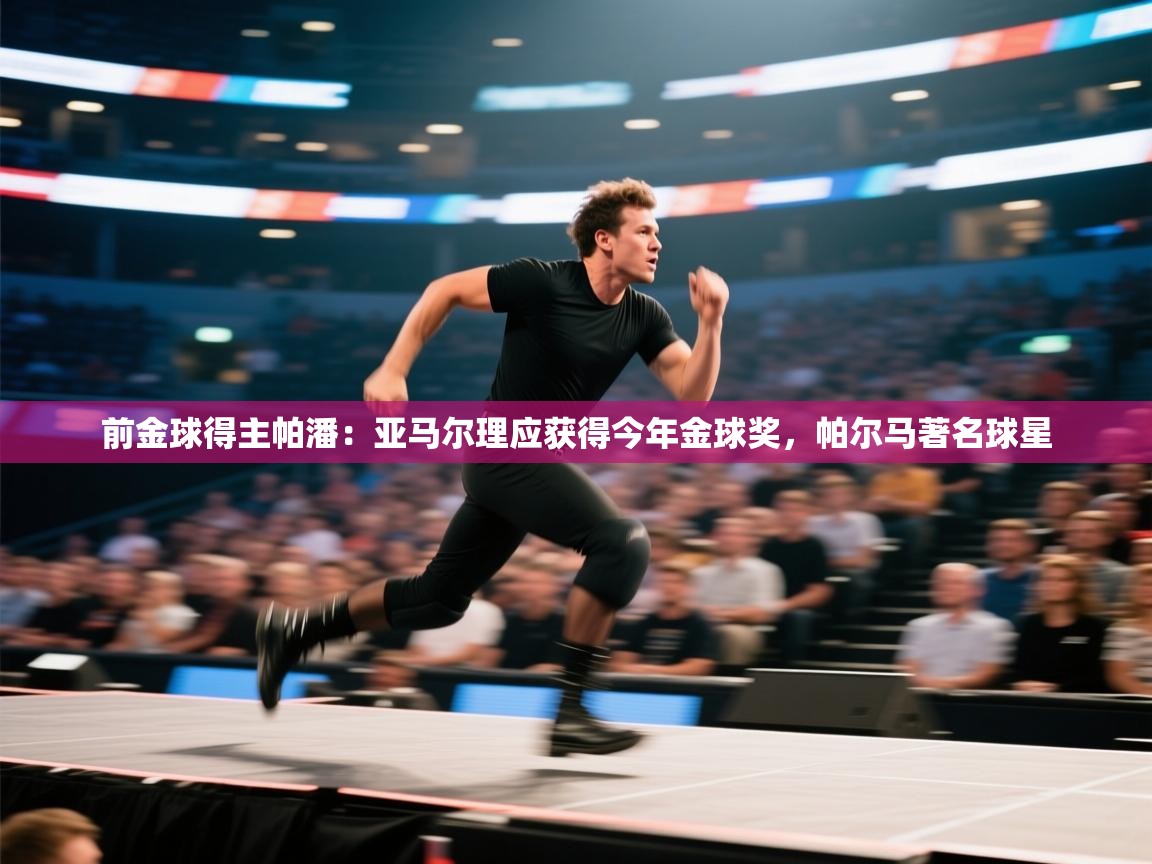 爱游戏体育-前金球得主帕潘:亚马尔理应获得今年金球奖,帕尔马著名球星 第3张