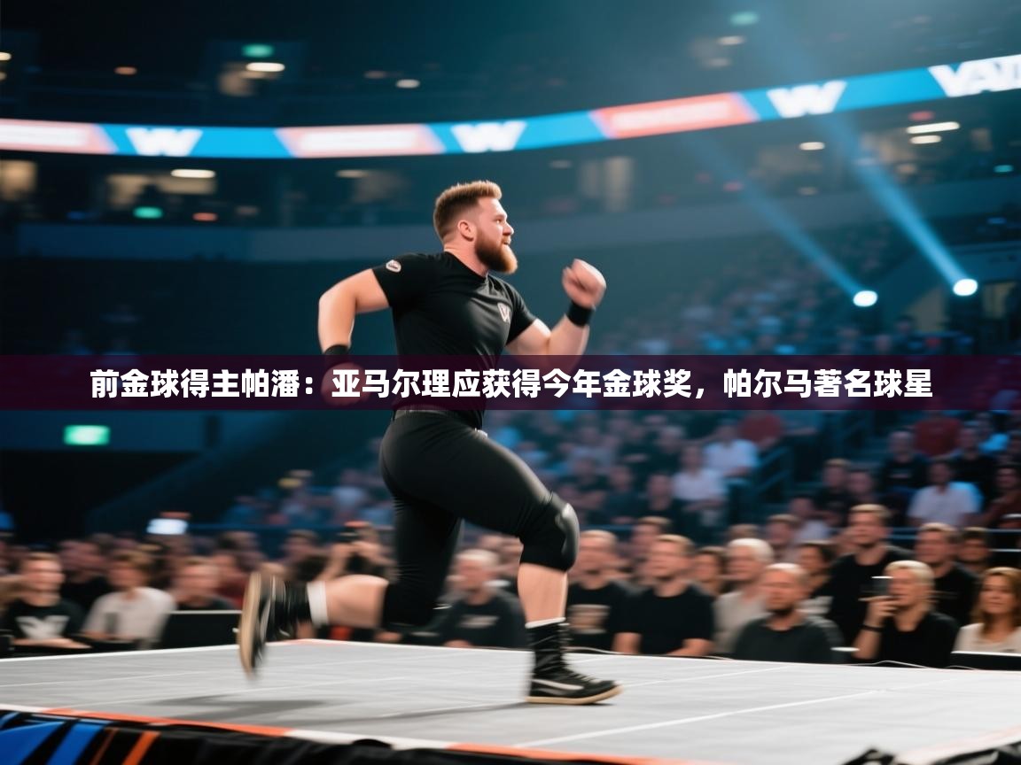 爱游戏体育-前金球得主帕潘:亚马尔理应获得今年金球奖,帕尔马著名球星 第4张