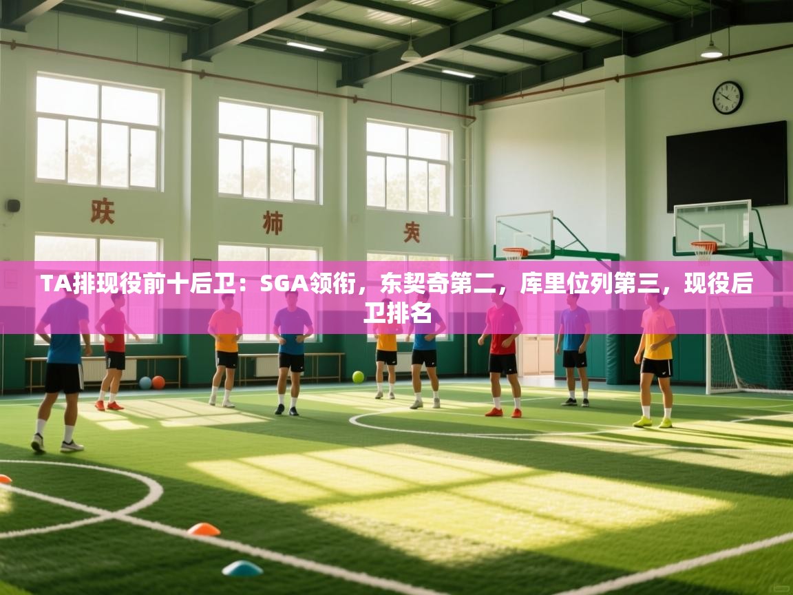 爱游戏下载-TA排现役前十后卫：SGA领衔，东契奇第二，库里位列第三，现役后卫排名  第1张