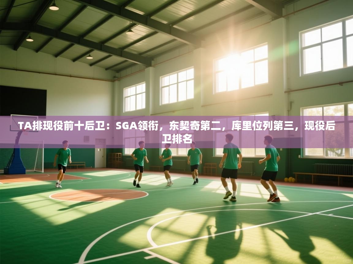 爱游戏下载-TA排现役前十后卫：SGA领衔，东契奇第二，库里位列第三，现役后卫排名  第2张