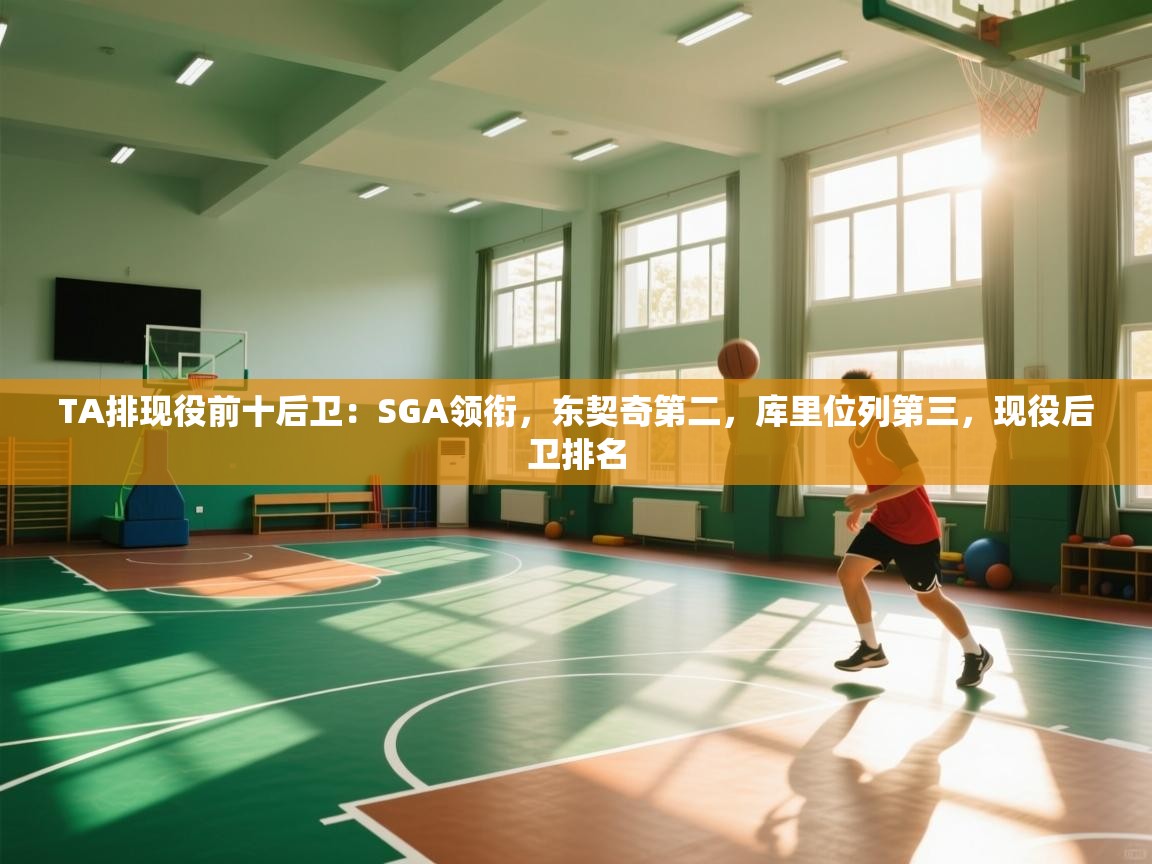 爱游戏下载-TA排现役前十后卫：SGA领衔，东契奇第二，库里位列第三，现役后卫排名  第3张