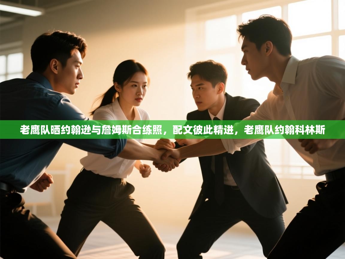 爱游戏体育入口app-老鹰队晒约翰逊与詹姆斯合练照，配文彼此精进，老鹰队约翰科林斯  第2张