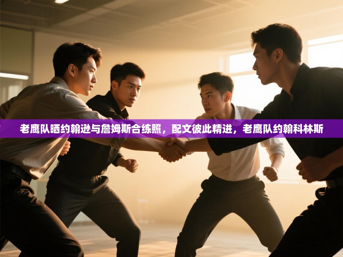 爱游戏体育入口app-老鹰队晒约翰逊与詹姆斯合练照，配文彼此精进，老鹰队约翰科林斯  第3张