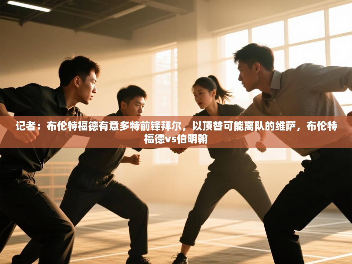 爱游戏平台官网入口-记者:布伦特福德有意多特前锋拜尔,以顶替可能离队的维萨,布伦特福德vs伯明翰 第2张