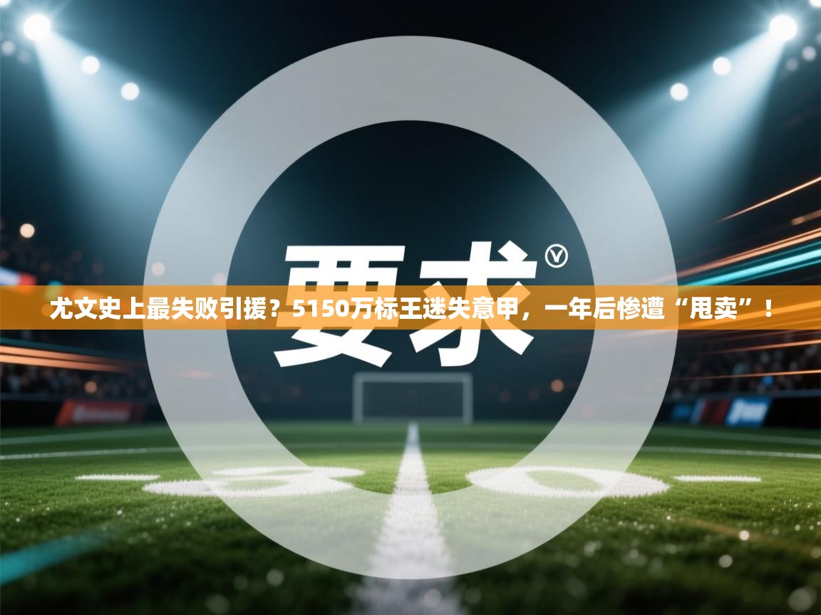 爱游戏体育在线app-尤文史上最失败引援？5150万标王迷失意甲，一年后惨遭“甩卖”！  第1张