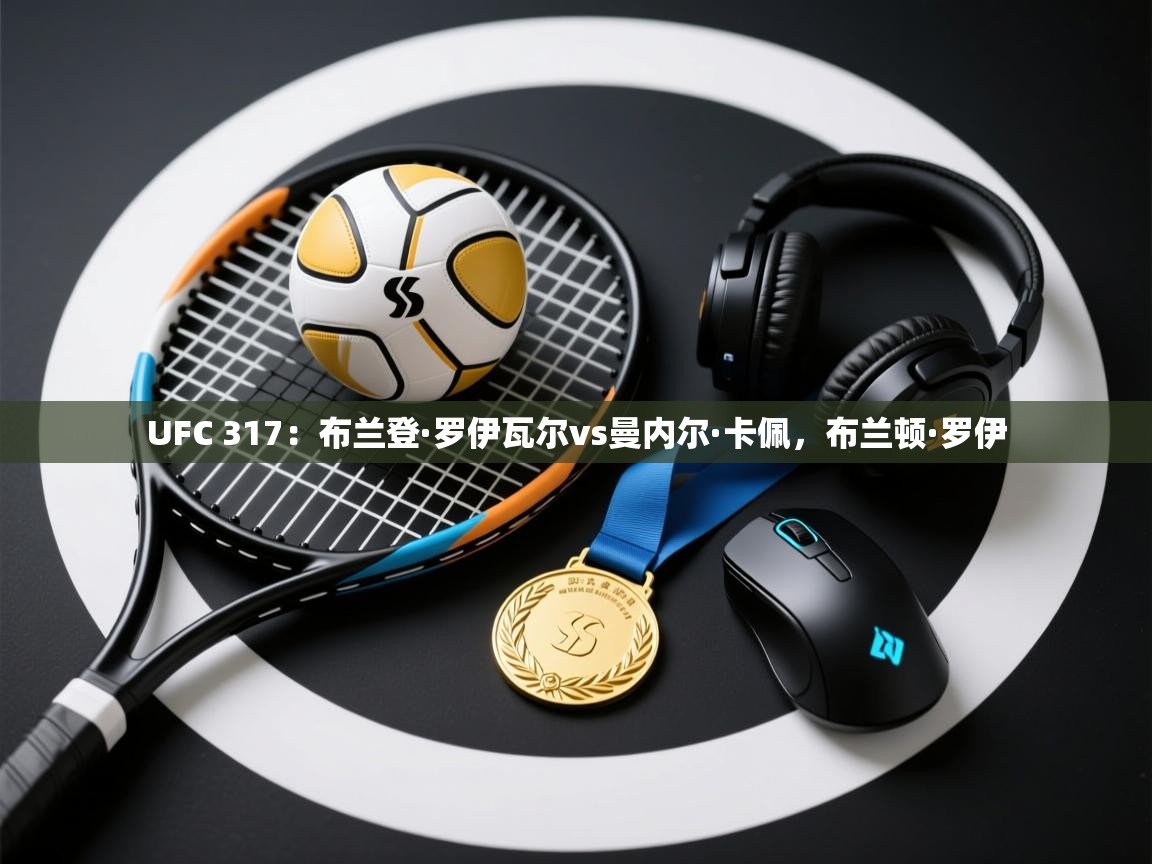 爱游戏体育在线-UFC 317:布兰登·罗伊瓦尔vs曼内尔·卡佩,布兰顿·罗伊 第4张