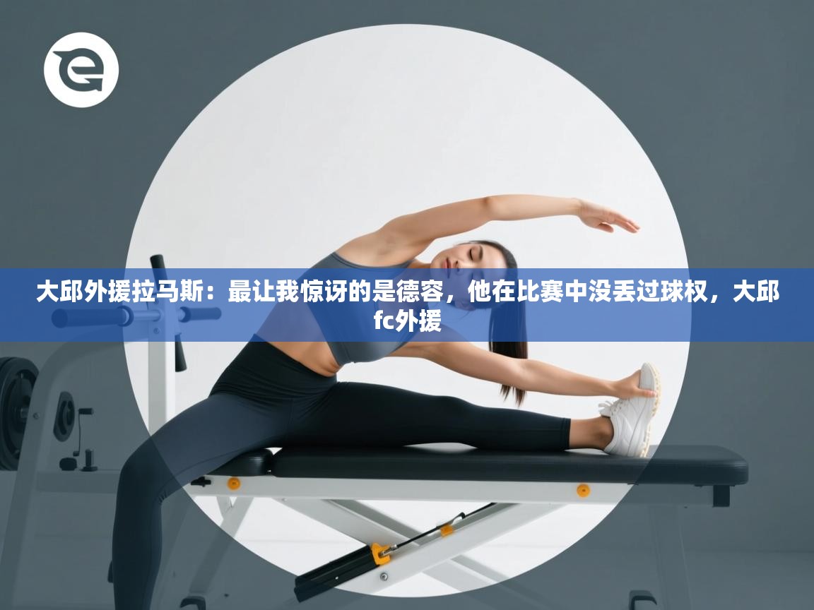 爱游戏体育在线-大邱外援拉马斯：最让我惊讶的是德容，他在比赛中没丢过球权，大邱fc外援  第4张