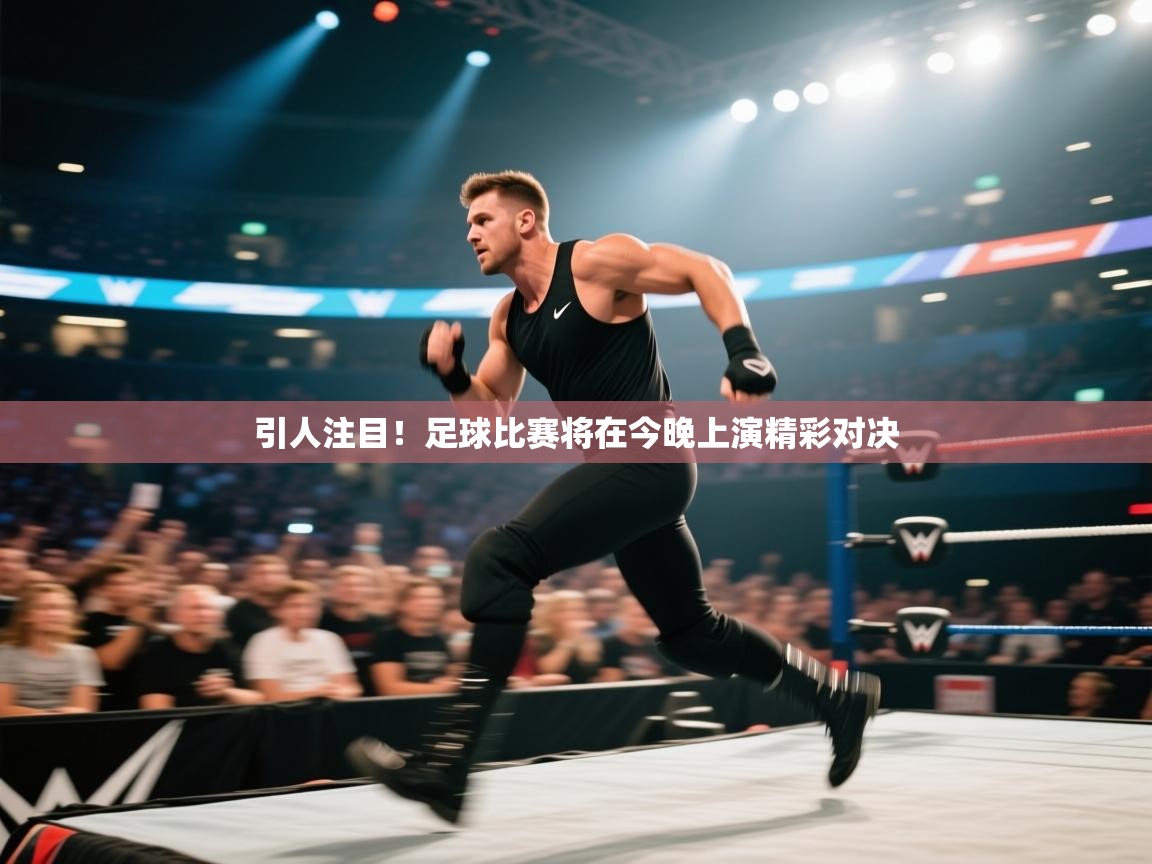 欢娱游戏平台-引人注目！足球比赛将在今晚上演精彩对决  第3张