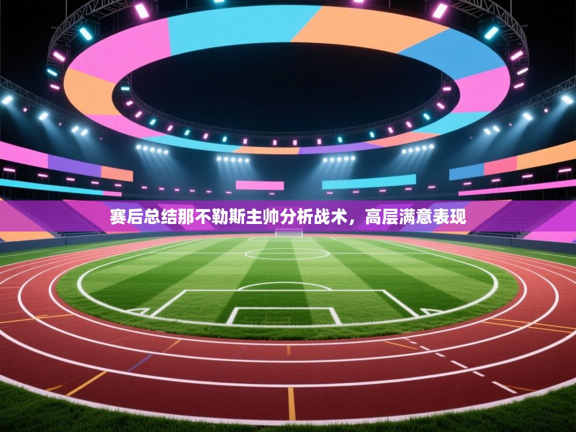 爱游戏体育官网app-赛后总结那不勒斯主帅分析战术，高层满意表现  第3张