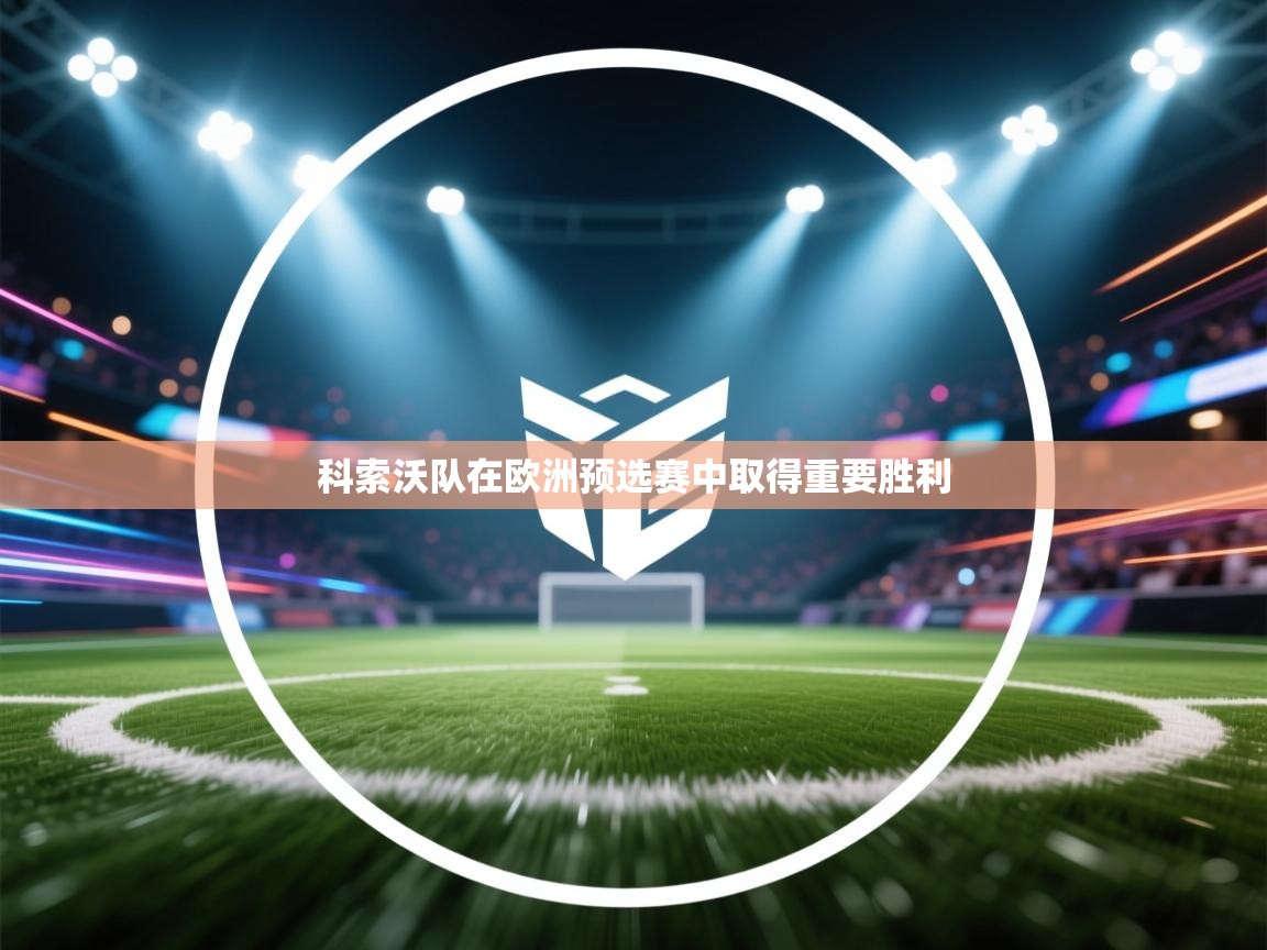 爱游戏体育娱乐-科索沃队在欧洲预选赛中取得重要胜利  第1张