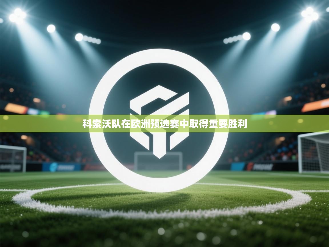 爱游戏体育娱乐-科索沃队在欧洲预选赛中取得重要胜利  第2张