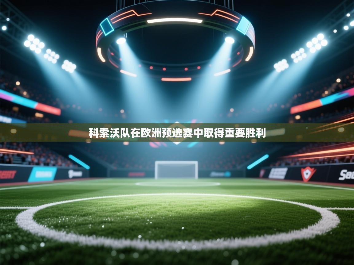 爱游戏体育娱乐-科索沃队在欧洲预选赛中取得重要胜利  第4张